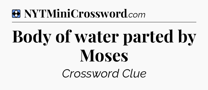 Solution: Body of water parted by Moses - NYT Mini Crossword