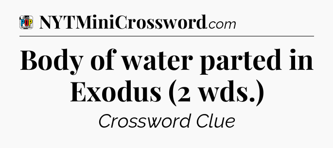 Body of water parted in Exodus (2 wds.) Crossword Clue