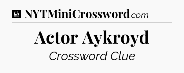 Actor Aykroyd - LA Times Crossword