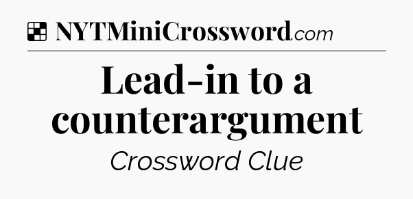 Solution: Lead-in to a counterargument - NYT Crossword