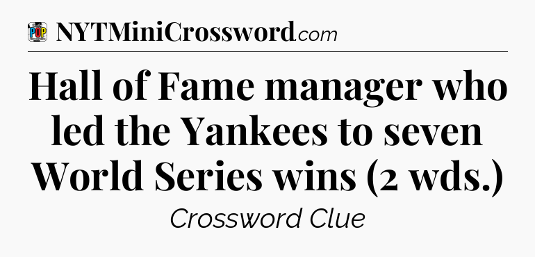 Hall of Fame manager who led the Yankees to seven World Series wins (2 wds.) Crossword Clue