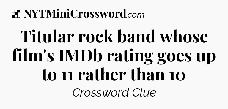 Solution: Titular rock band whose film's IMDb rating goes up to 11 rather than 10 - NYT Crossword