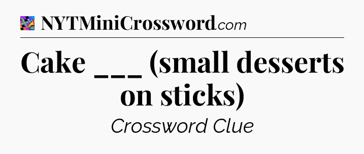 Cake ___ (small desserts on sticks) Crossword Clue