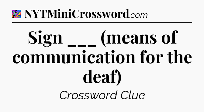 Sign ___ (means of communication for the deaf) Crossword Clue
