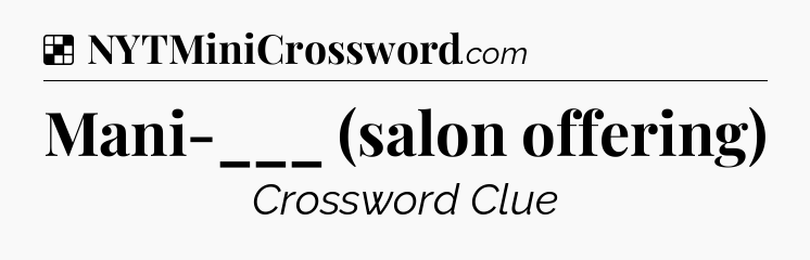 Solution: Mani-___ (salon offering) - NYT Crossword