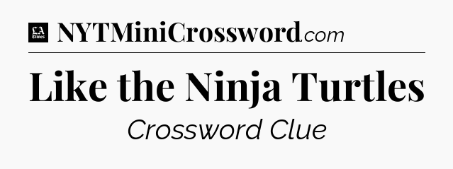 Like the Ninja Turtles - LA Times Crossword