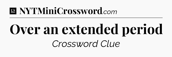 Over an extended period - LA Times Crossword