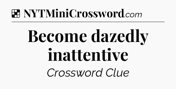 Solution: Become dazedly inattentive - NYT Crossword