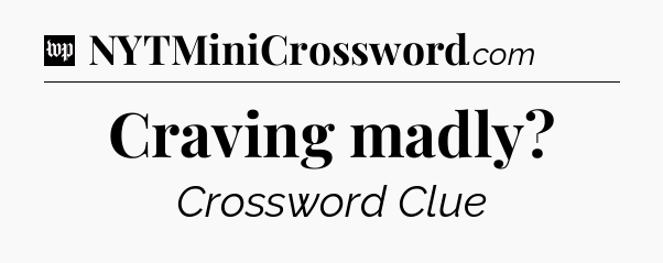 Craving madly Crossword Clue