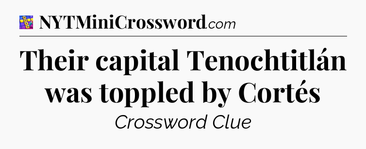 Their capital Tenochtitlán was toppled by Cortés Codycross