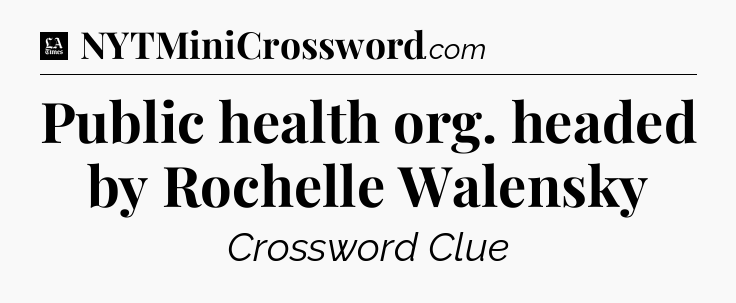 Public health org. headed by Rochelle Walensky - LA Times Crossword