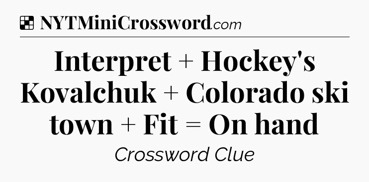 Solution: Interpret + Hockey's Kovalchuk + Colorado ski town + Fit  = On hand - NYT Crossword