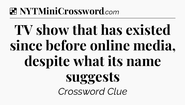 Solution: TV show that has existed since before online media, despite what its name suggests - NYT Crossword