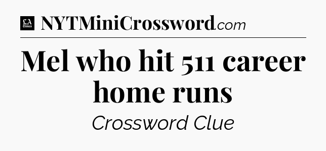 Mel who hit 511 career home runs - LA Times Crossword