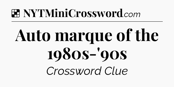 Solution: Auto marque of the 1980s-'90s - NYT Crossword