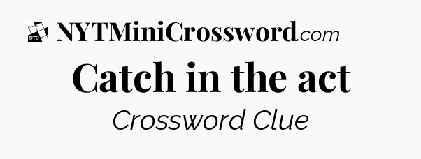 Catch in the act - Daily Themed Mini Crossword