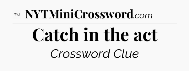 Catch in the act - WSJ Crossword
