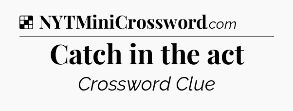 Solution: Catch in the act - NYT Crossword