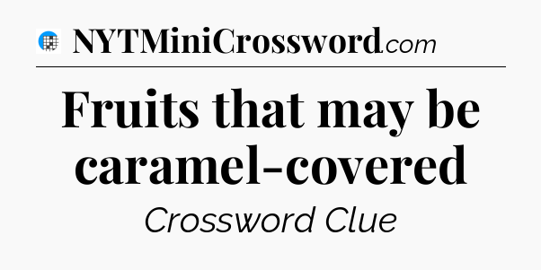 Fruits that may be caramel-covered Crossword Clue