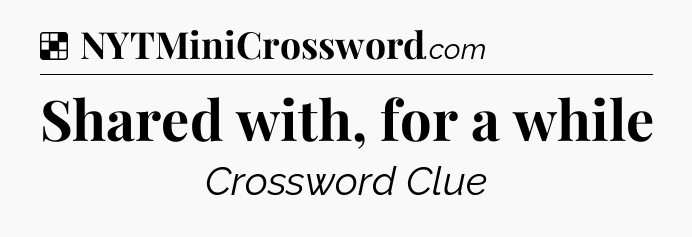Solution: Shared with, for a while - NYT Crossword