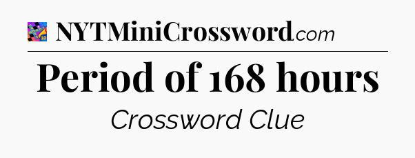 Period of 168 hours Crossword Clue