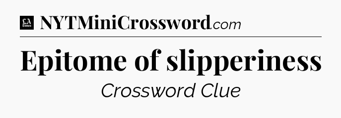 Epitome of slipperiness - LA Times Crossword