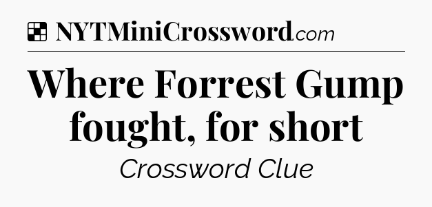 Solution: Where Forrest Gump fought, for short - NYT Crossword