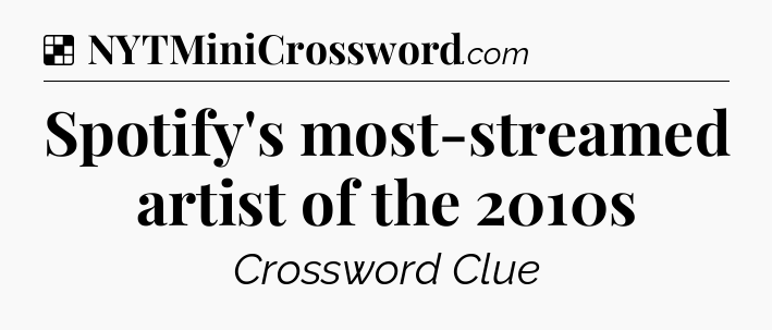 Solution: Spotify's most-streamed artist of the 2010s - NYT Crossword