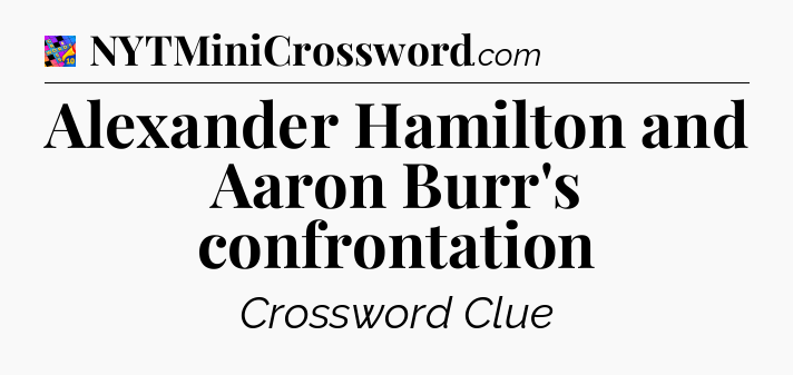 Alexander Hamilton and Aaron Burr's confrontation Crossword Clue