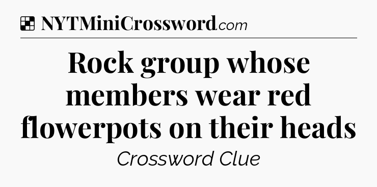 Solution: Rock group whose members wear red flowerpots on their heads - NYT Crossword