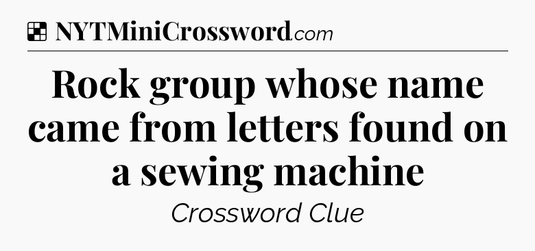 Solution: Rock group whose name came from letters found on a sewing machine - NYT Crossword