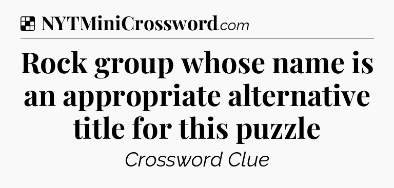 Solution: Rock group whose name is an appropriate alternative title for this puzzle - NYT Crossword