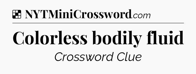 Solution: Colorless bodily fluid - NYT Crossword