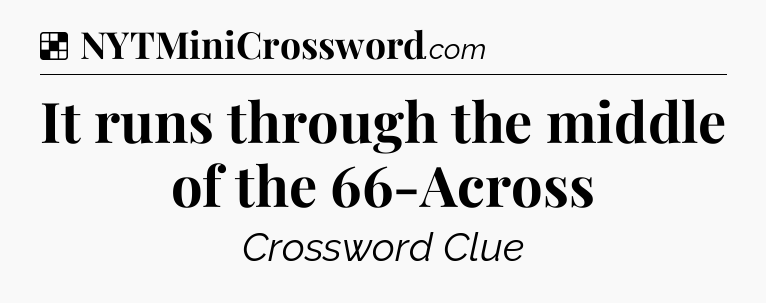 Solution: It runs through the middle of the 66-Across - NYT Crossword