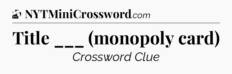 Title ___ (monopoly card) - Daily Themed Classic Crossword