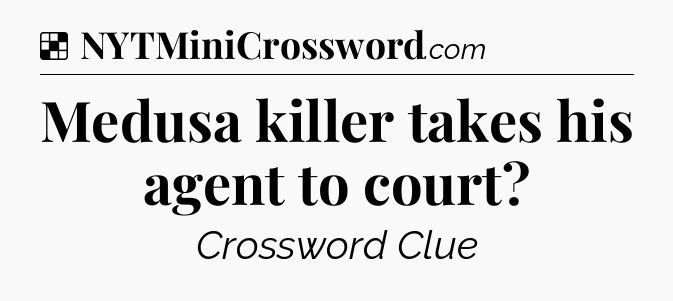 Solution: Medusa killer takes his agent to court - NYT Crossword