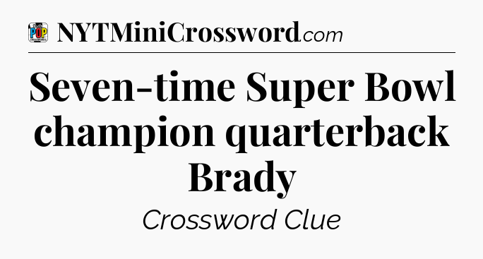 Seven-time Super Bowl champion quarterback Brady Crossword Clue