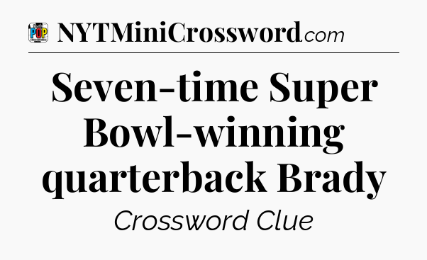 Seven-time Super Bowl-winning quarterback Brady Crossword Clue