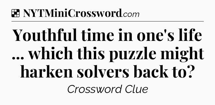 Solution: Youthful time in one's life ... which this puzzle might harken solvers back to - NYT Crossword