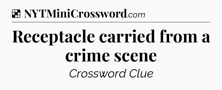 Solution: Receptacle carried from a crime scene - NYT Crossword