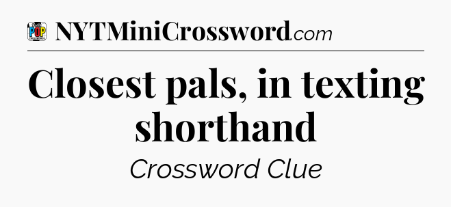 Closest pals, in texting shorthand Crossword Clue