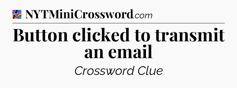 Button clicked to transmit an email Crossword Clue