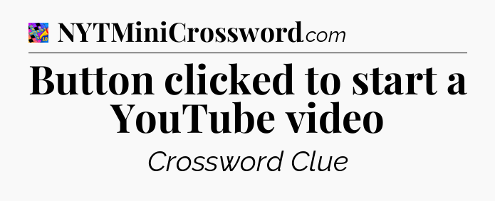 Button clicked to start a YouTube video Crossword Clue