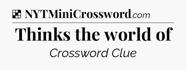 Solution: Thinks the world of - NYT Crossword