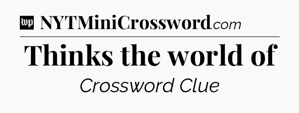 Thinks the world of Crossword Clue