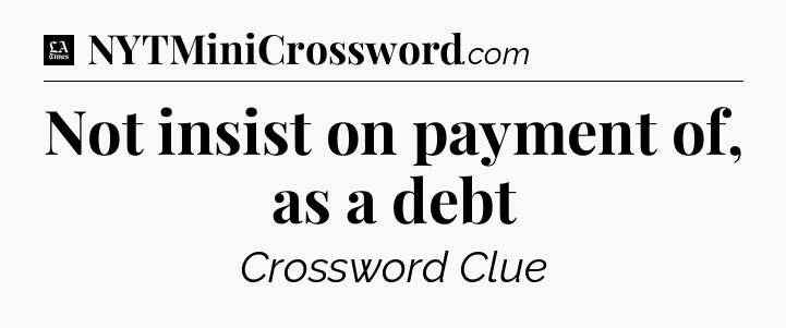 Not insist on payment of, as a debt - LA Times Crossword