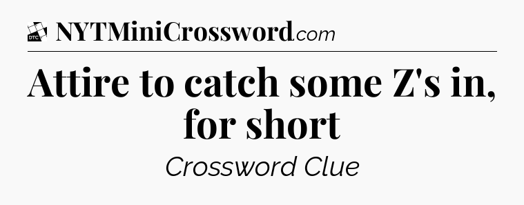 Attire to catch some Z's in, for short - Daily Themed Mini Crossword