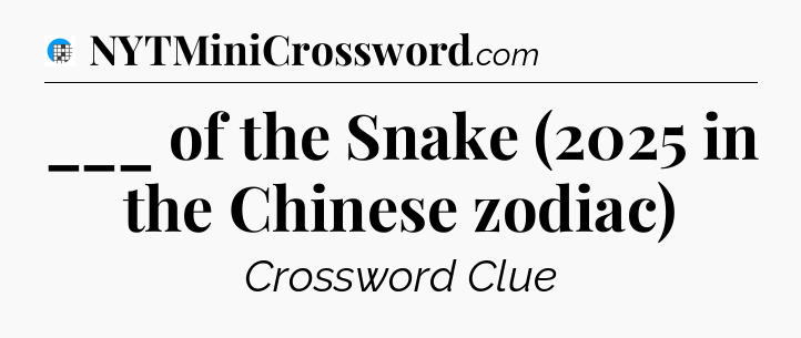 ___ of the Snake (2025 in the Chinese zodiac) Crossword Clue