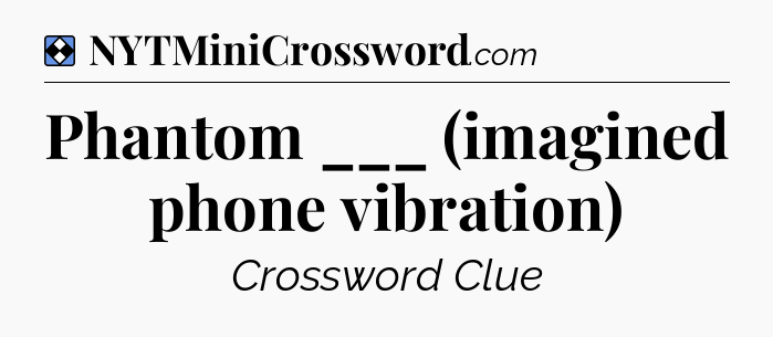 Solution: Phantom ___ (imagined phone vibration) - NYT Mini Crossword