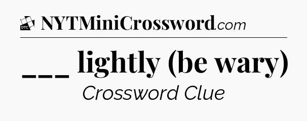 ___ lightly (be wary) - Daily Themed Classic Crossword